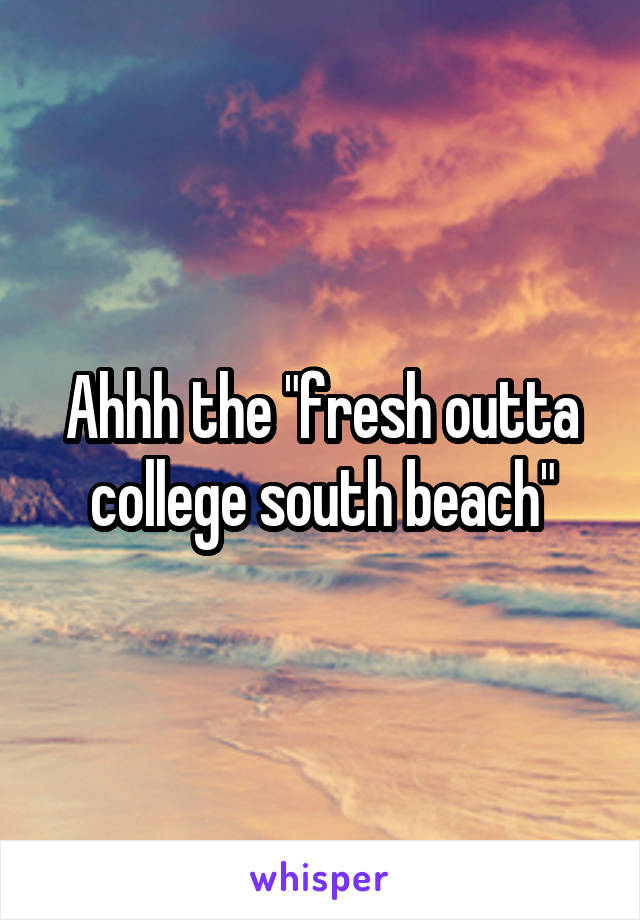 Ahhh the "fresh outta college south beach"