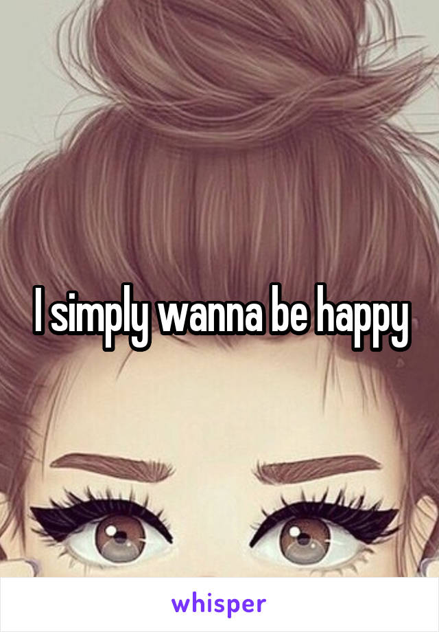 I simply wanna be happy