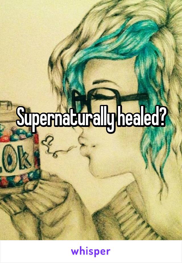 Supernaturally healed?
