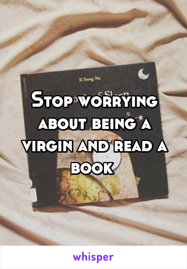 Stop worrying about being a virgin and read a book 