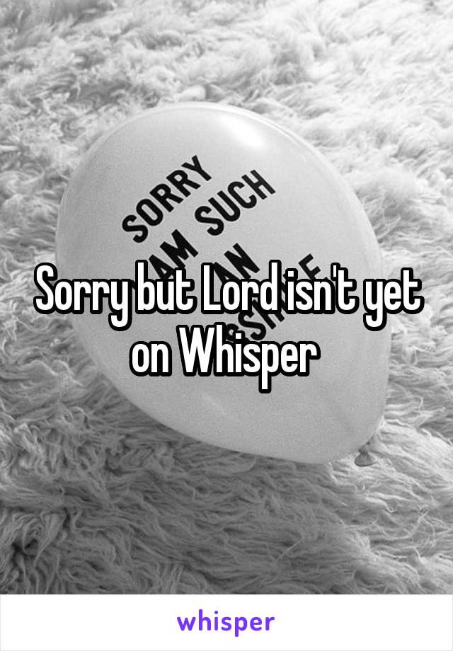 Sorry but Lord isn't yet on Whisper 
