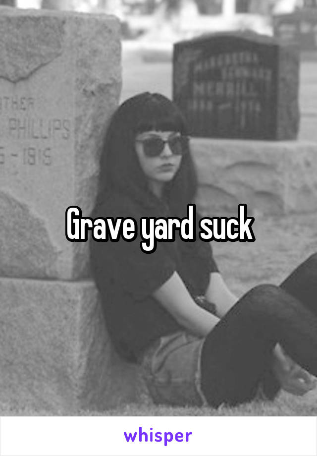 Grave yard suck