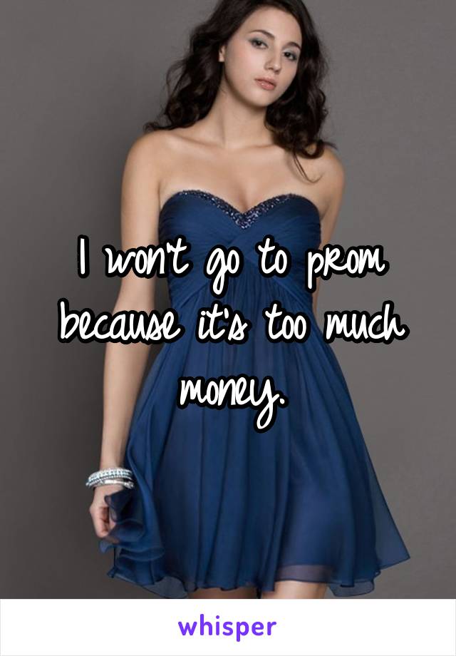 I won't go to prom because it's too much money.