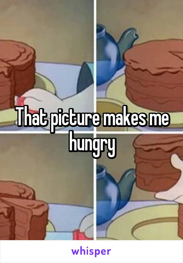 That picture makes me hungry