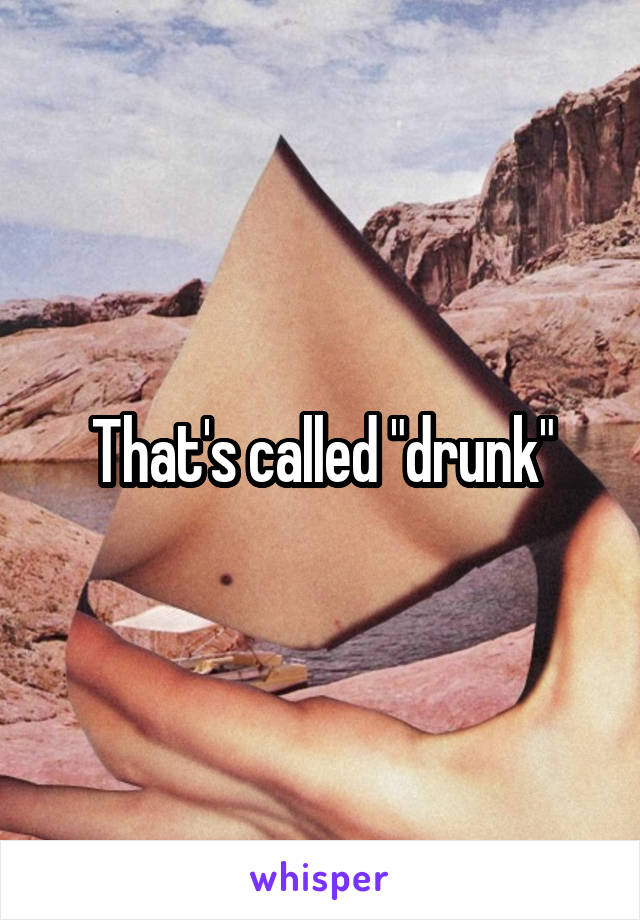 That's called "drunk"