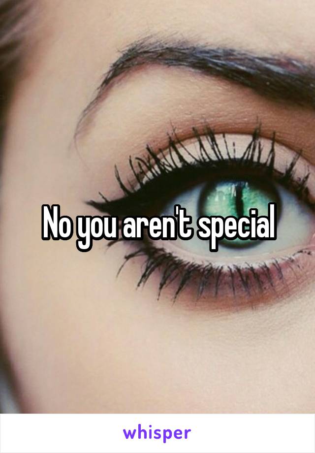No you aren't special