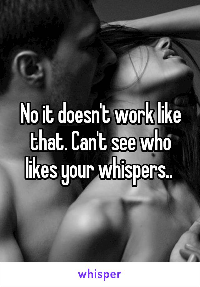 No it doesn't work like that. Can't see who likes your whispers.. 