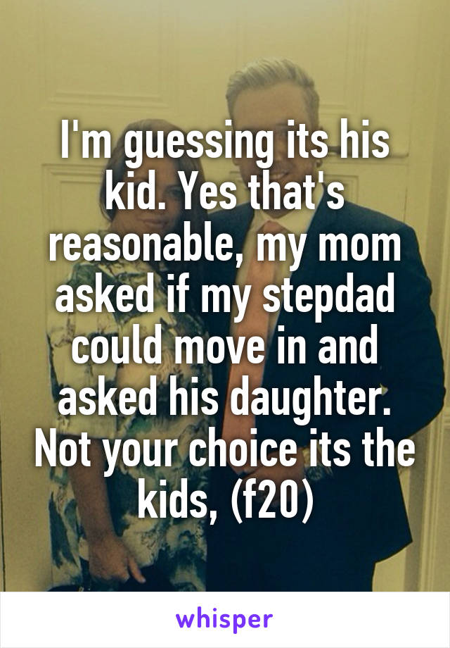 I'm guessing its his kid. Yes that's reasonable, my mom asked if my stepdad could move in and asked his daughter. Not your choice its the kids, (f20)