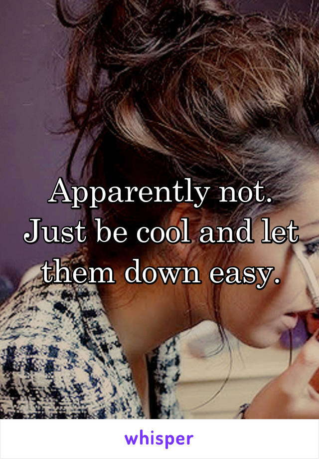 Apparently not. Just be cool and let them down easy.
