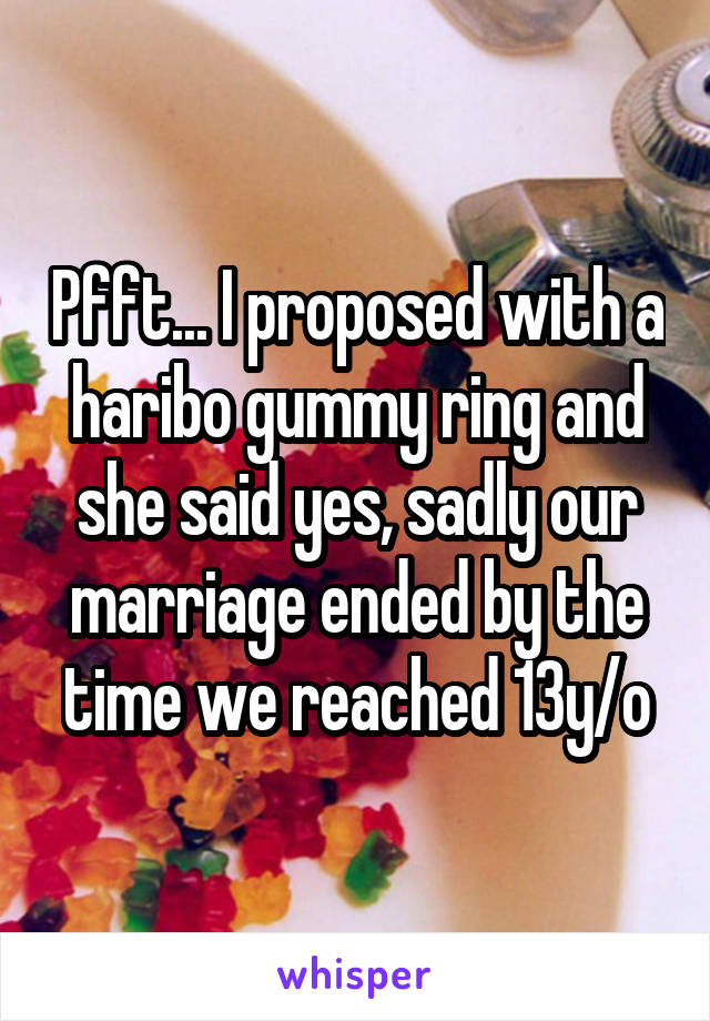 Pfft... I proposed with a haribo gummy ring and she said yes, sadly our marriage ended by the time we reached 13y/o