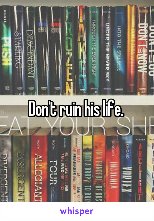 Don't ruin his life. 