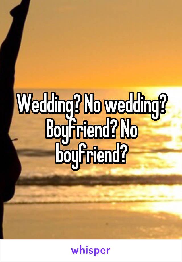 
Wedding? No wedding? Boyfriend? No boyfriend?