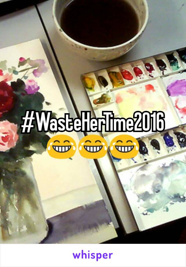 #WasteHerTime2016
😂😂😂