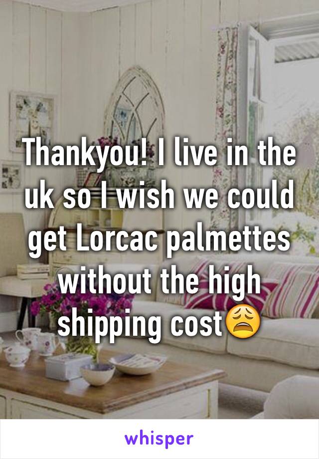 Thankyou! I live in the uk so I wish we could get Lorcac palmettes without the high shipping cost😩