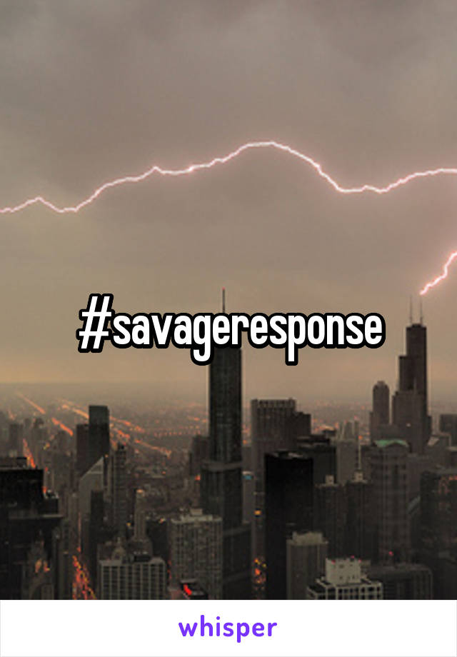 #savageresponse