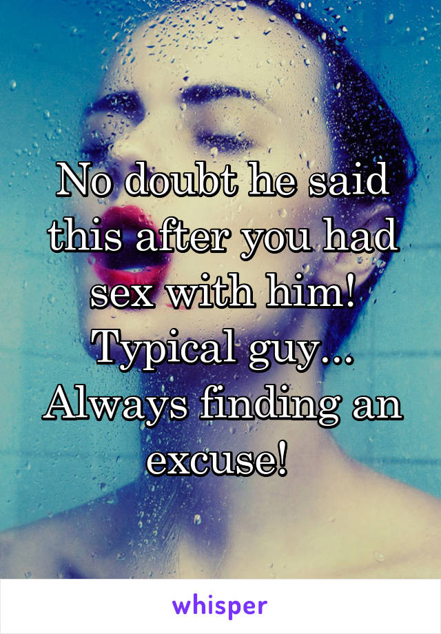 No doubt he said this after you had sex with him! Typical guy... Always finding an excuse! 