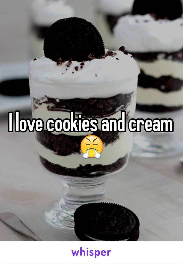 I love cookies and cream 😤