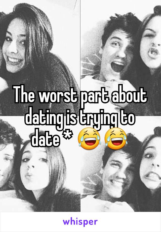 The worst part about dating is trying to date * 😂😂