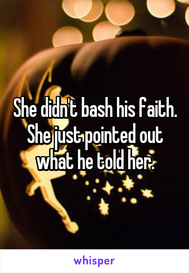 She didn't bash his faith. She just pointed out what he told her.