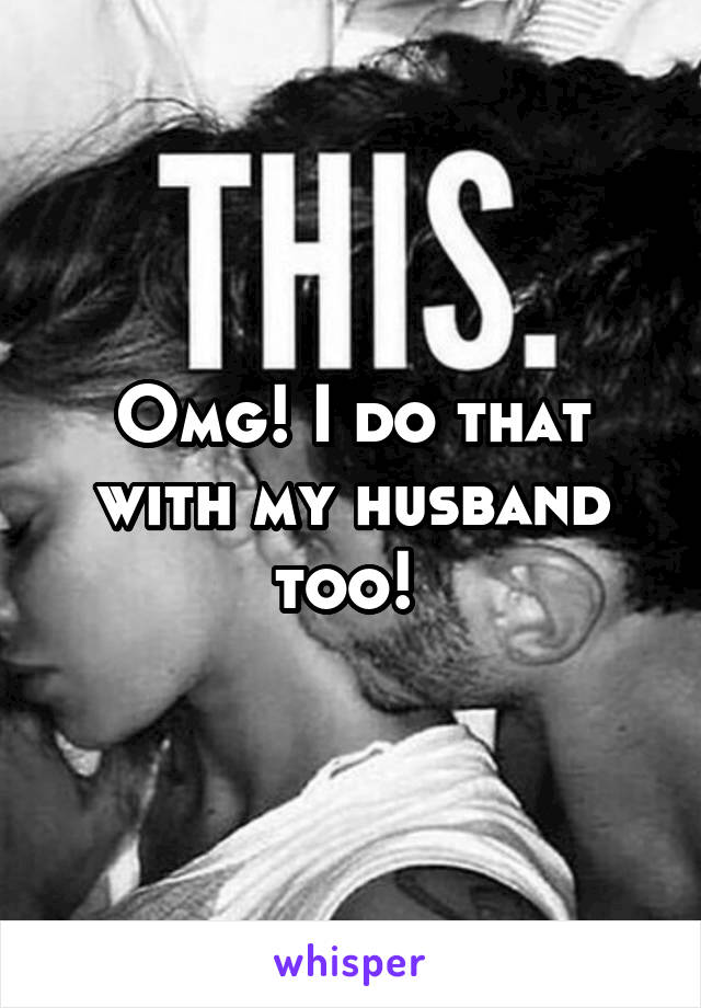 Omg! I do that with my husband too! 