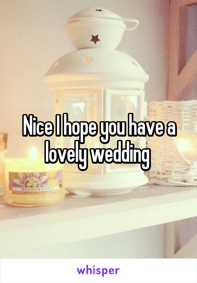 Nice I hope you have a lovely wedding 