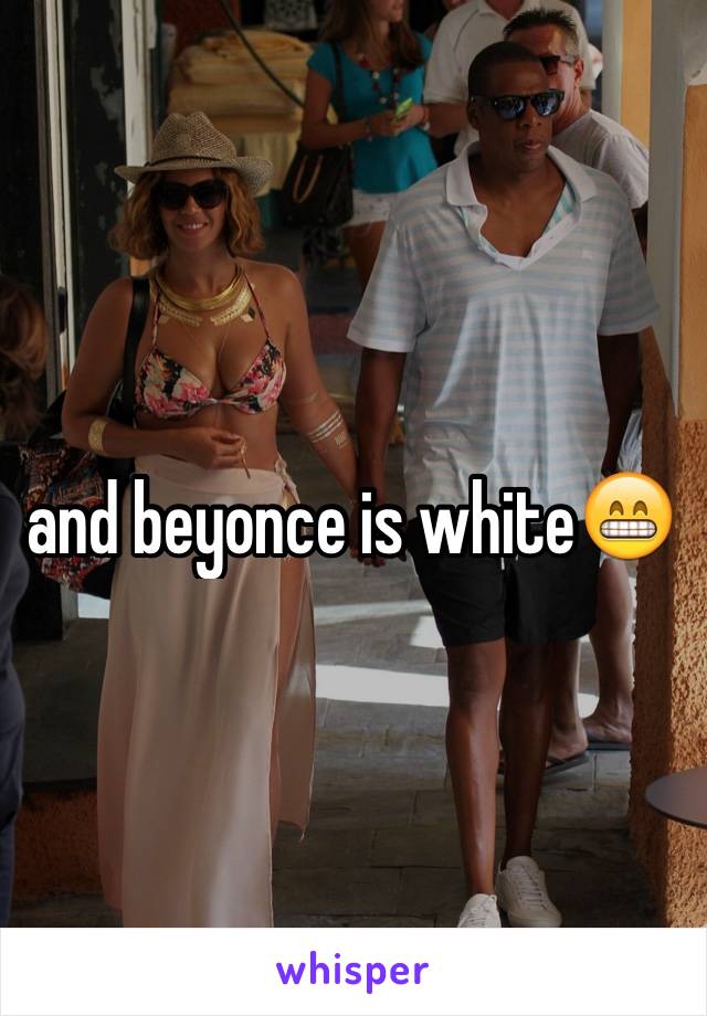 and beyonce is white😁