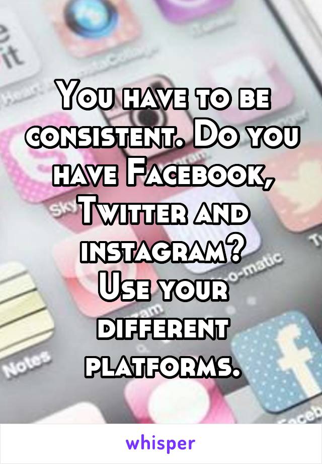 You have to be consistent. Do you have Facebook, Twitter and instagram?
Use your different platforms.