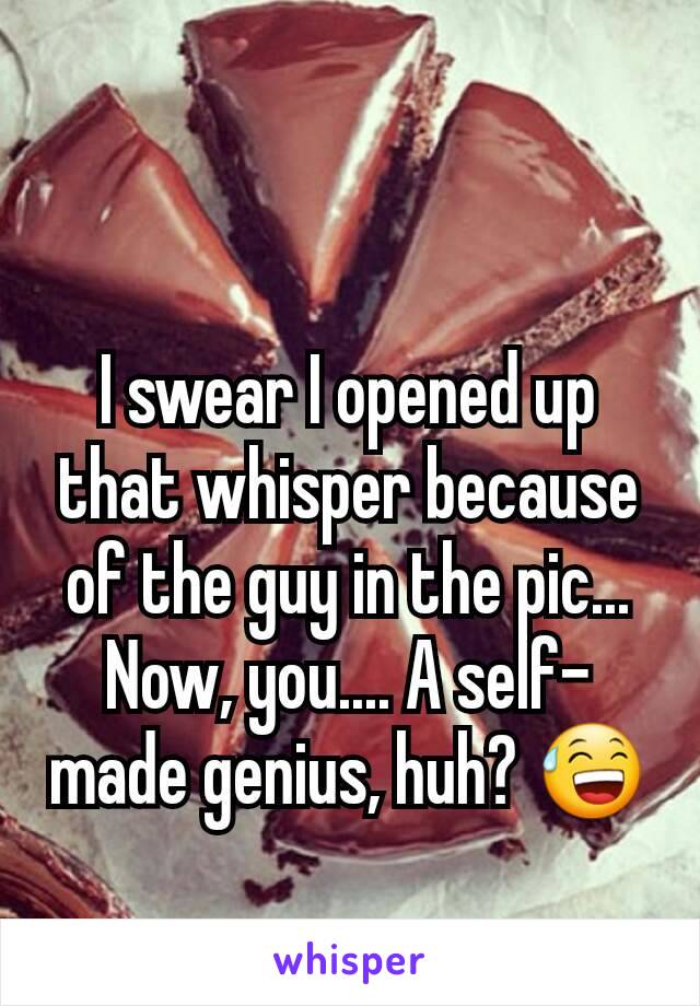 I swear I opened up that whisper because of the guy in the pic...
Now, you.... A self-made genius, huh? 😅