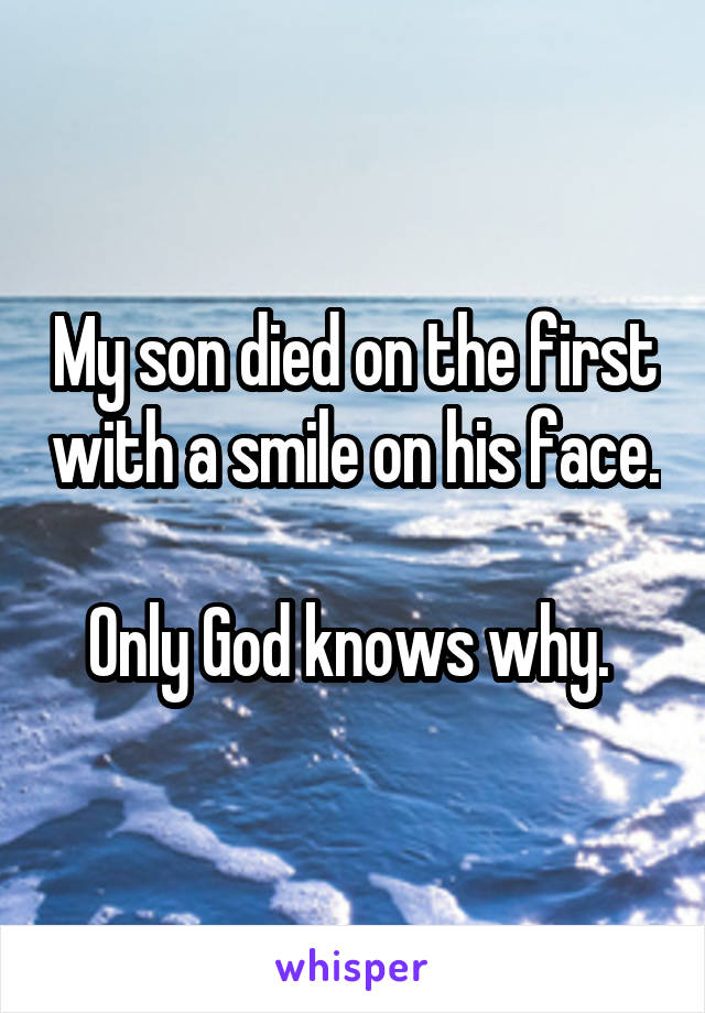 My son died on the first with a smile on his face. 
Only God knows why. 