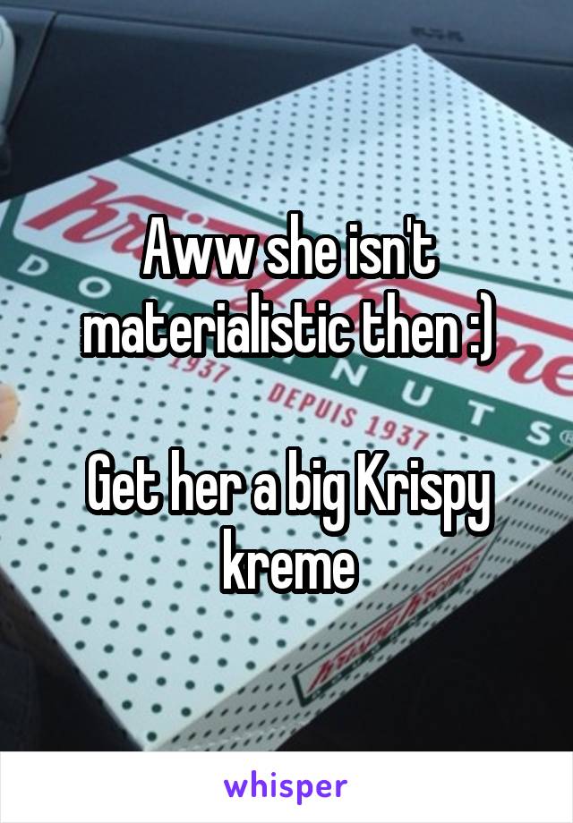 Aww she isn't materialistic then :)

Get her a big Krispy kreme
