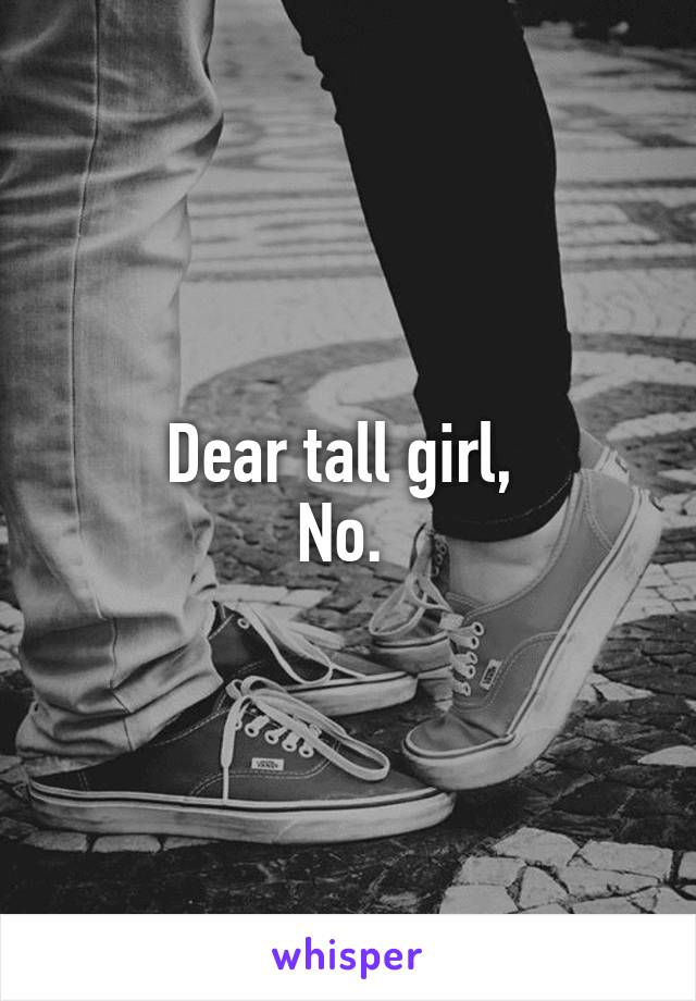 Dear tall girl, 
No. 