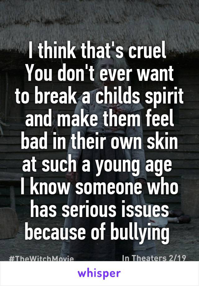 I think that's cruel 
You don't ever want to break a childs spirit and make them feel bad in their own skin at such a young age 
I know someone who has serious issues because of bullying 