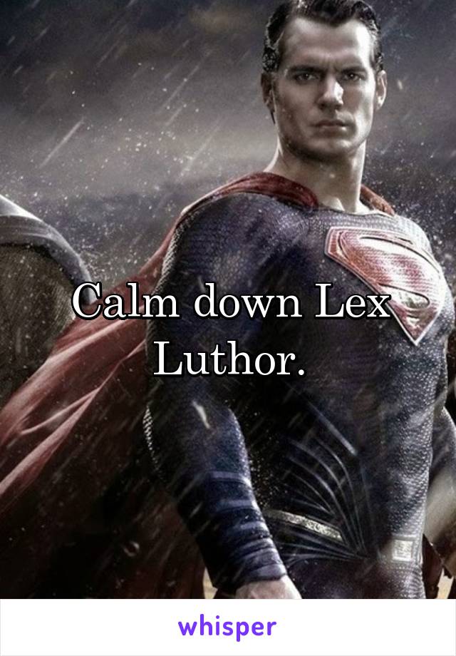 Calm down Lex Luthor.