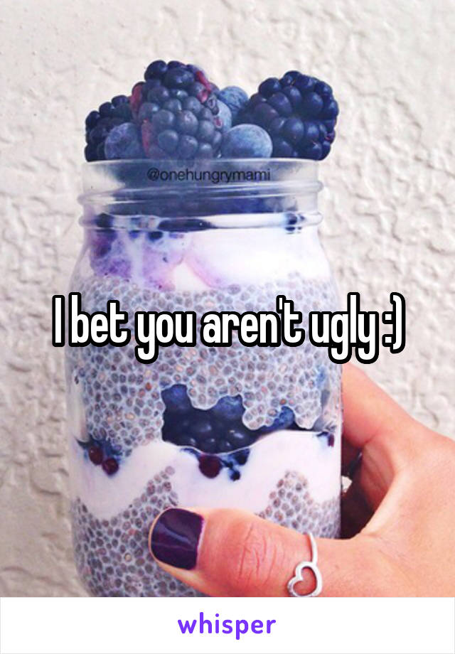 I bet you aren't ugly :)