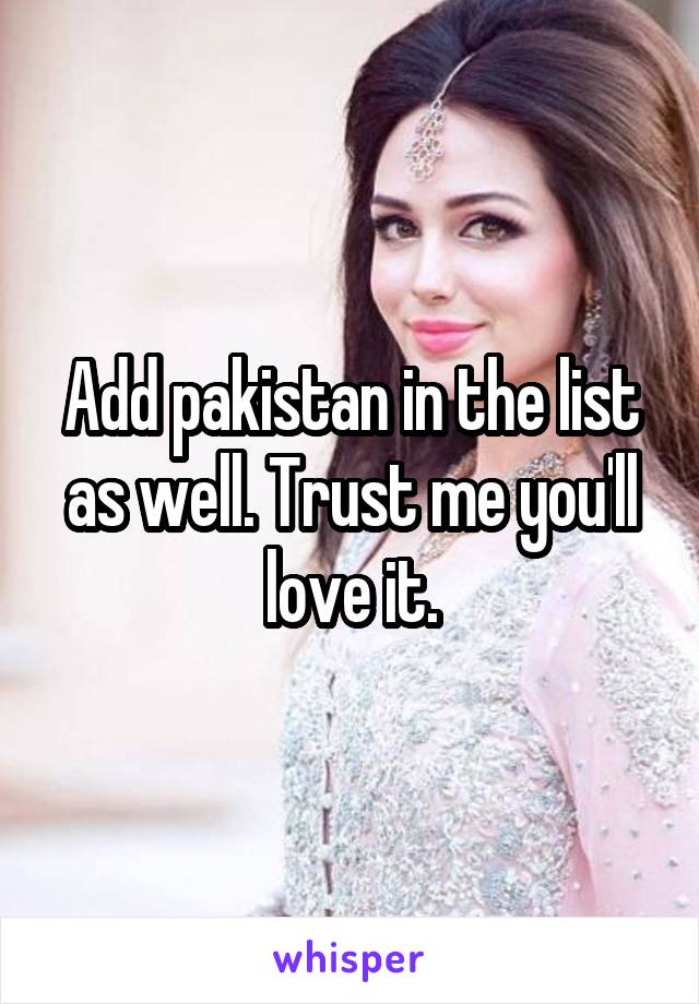 Add pakistan in the list as well. Trust me you'll love it.