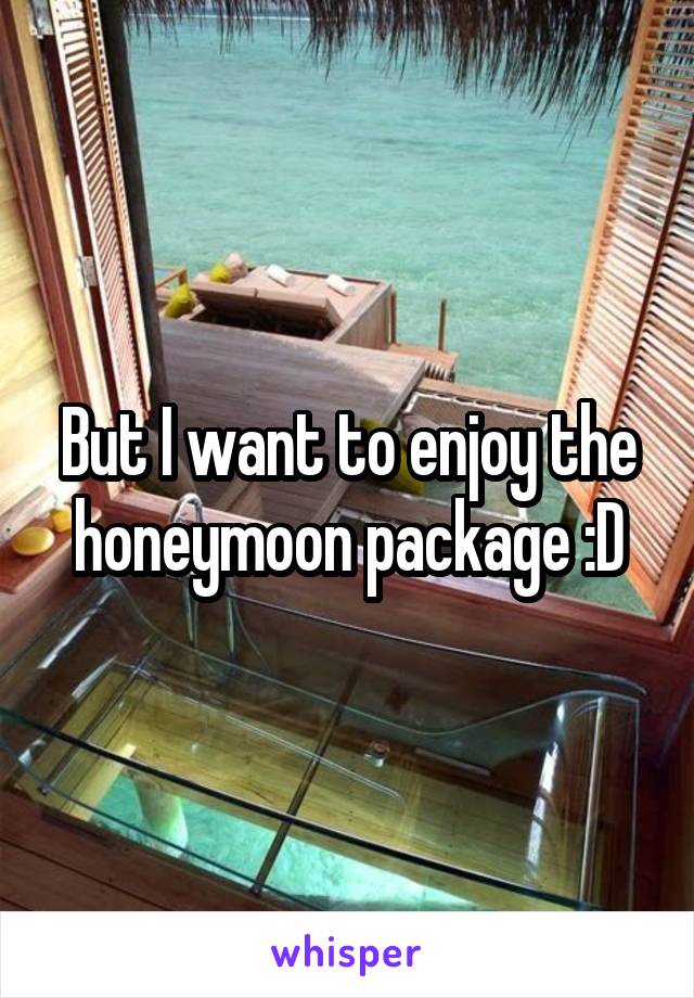 But I want to enjoy the honeymoon package :D