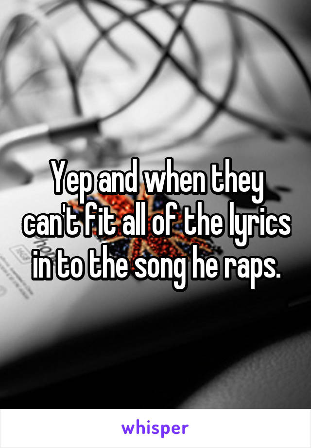 Yep and when they can't fit all of the lyrics in to the song he raps.