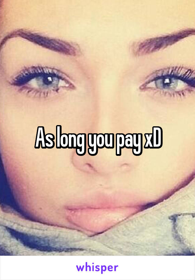 As long you pay xD