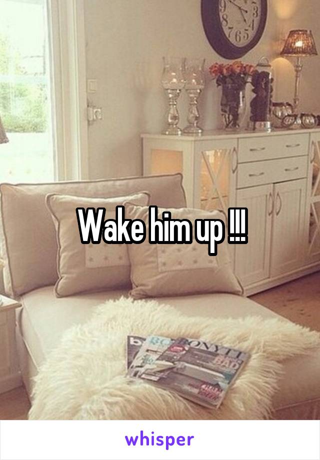 Wake him up !!!