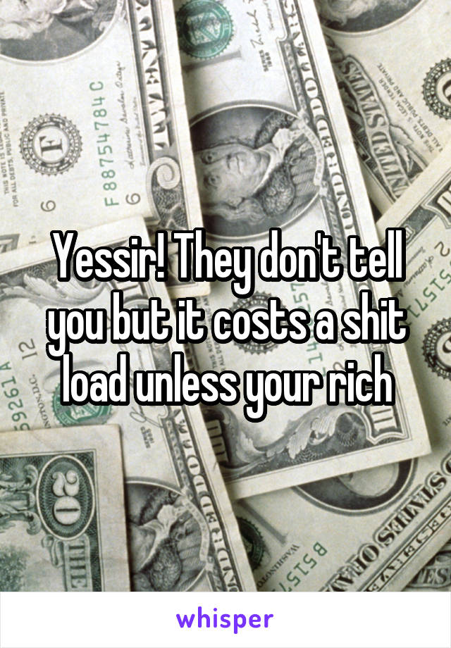 Yessir! They don't tell you but it costs a shit load unless your rich