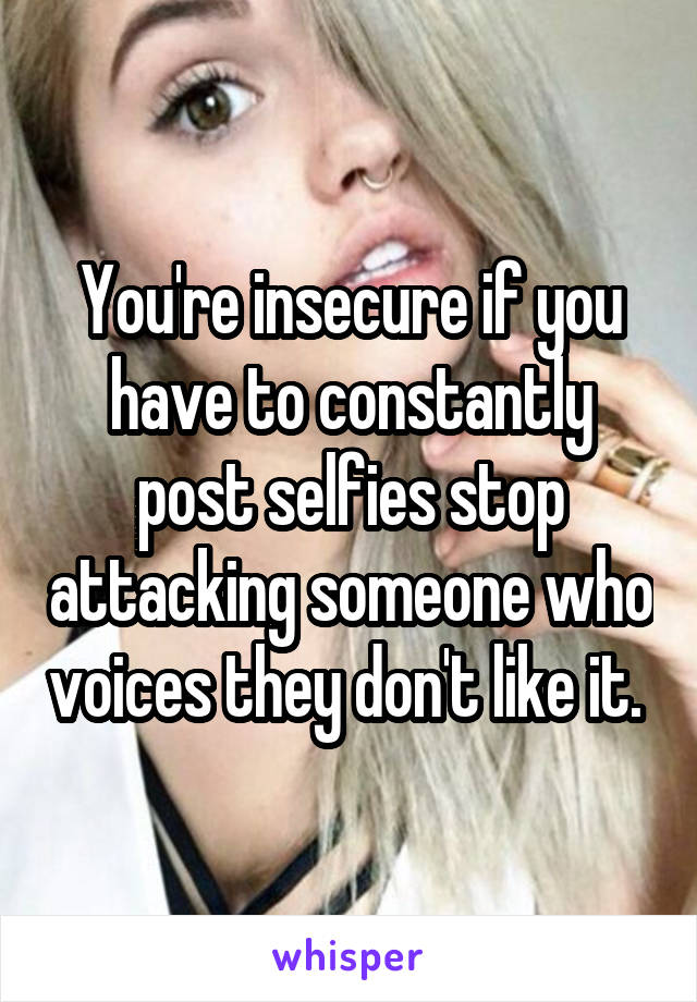 You're insecure if you have to constantly post selfies stop attacking someone who voices they don't like it. 