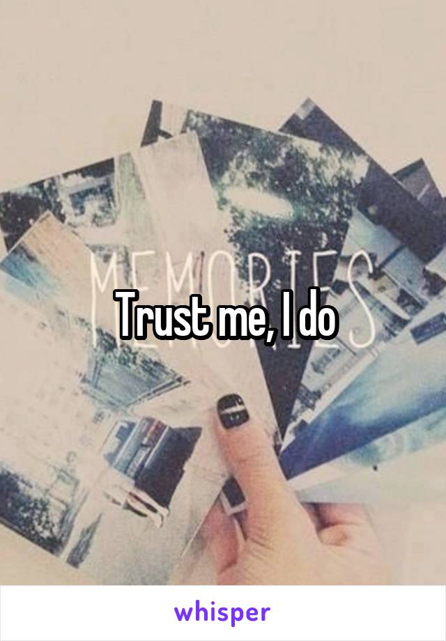 Trust me, I do