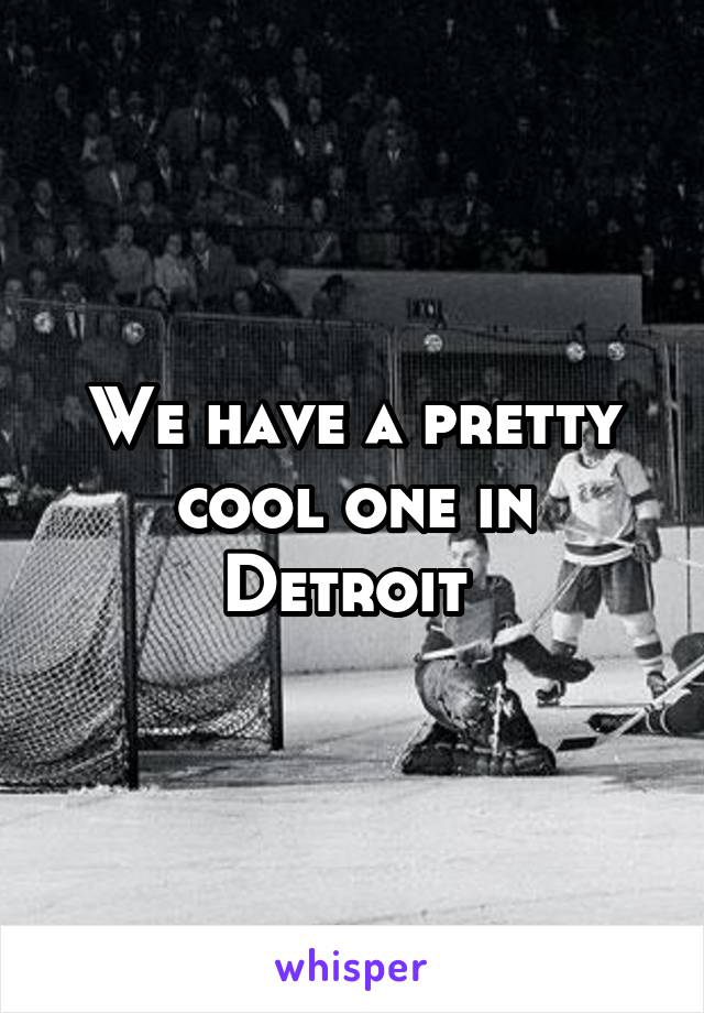 We have a pretty cool one in Detroit 