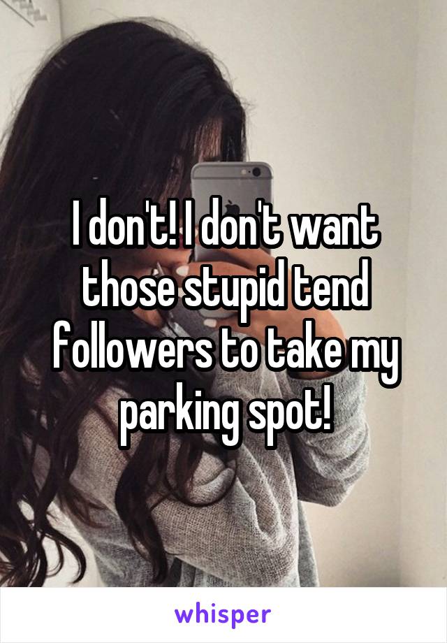 I don't! I don't want those stupid tend followers to take my parking spot!