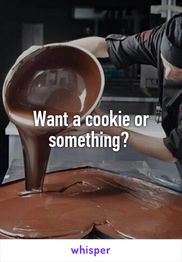 Want a cookie or something? 