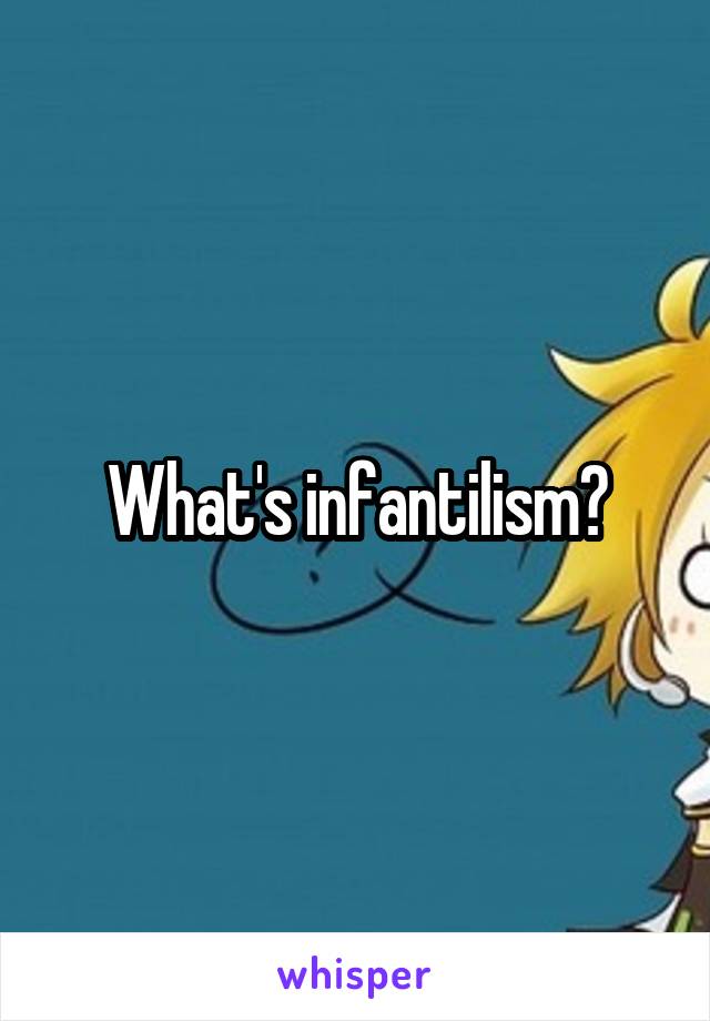 What's infantilism?