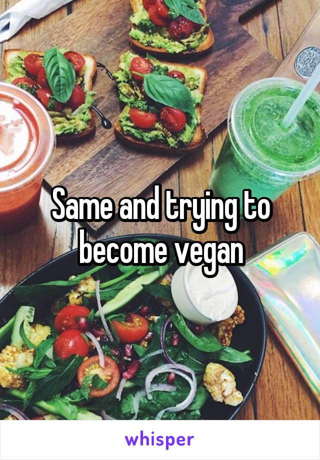 Same and trying to become vegan