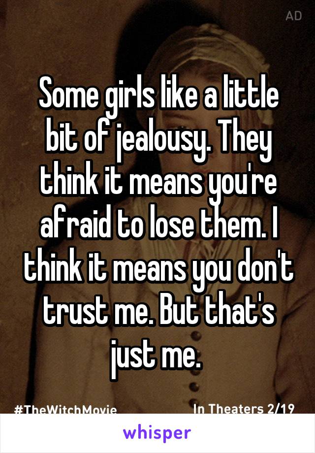 Some girls like a little bit of jealousy. They think it means you're afraid to lose them. I think it means you don't trust me. But that's just me. 