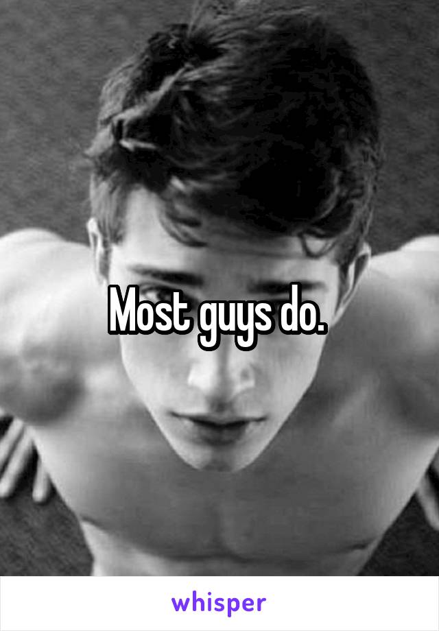 Most guys do. 