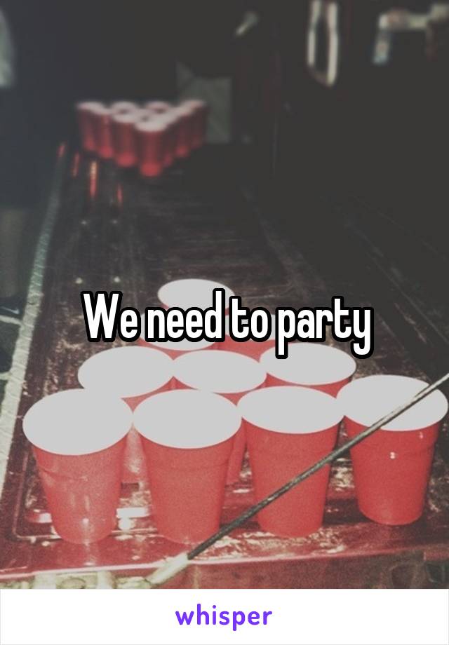 We need to party